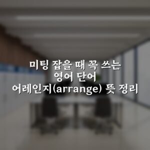 미팅 잡을 때 꼭 쓰는 영어 단어 어레인지(arrange) 뜻 정리
