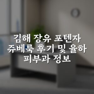 김해 장유 포텐자 쥬베룩 후기 및 율하 피부과 정보